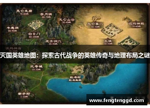 灭国英雄地图：探索古代战争的英雄传奇与地理布局之谜